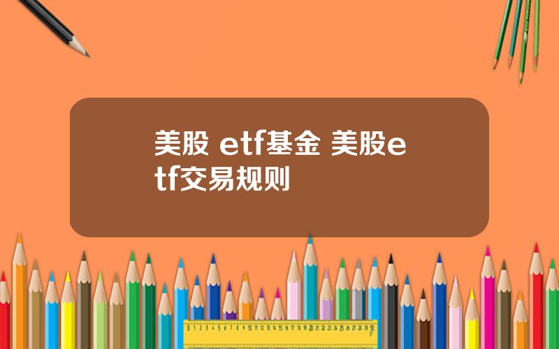 美股 etf基金 美股etf交易规则